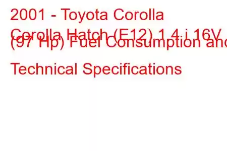 2001 - Toyota Corolla
Corolla Hatch (E12) 1.4 i 16V (97 Hp) Fuel Consumption and Technical Specifications