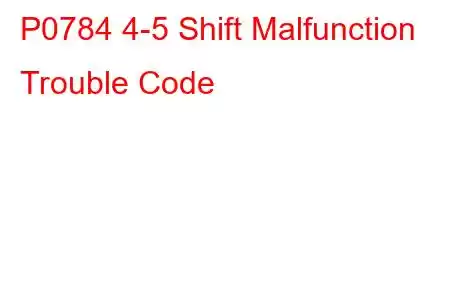 P0784 4-5 Shift Malfunction Trouble Code