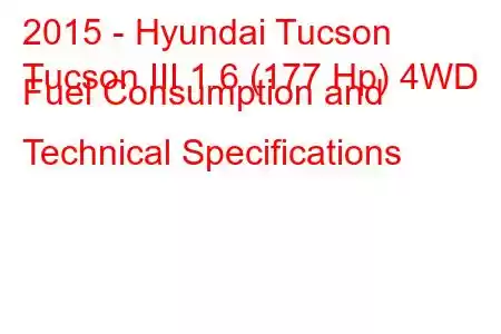 2015 - Hyundai Tucson
Tucson III 1.6 (177 Hp) 4WD Fuel Consumption and Technical Specifications