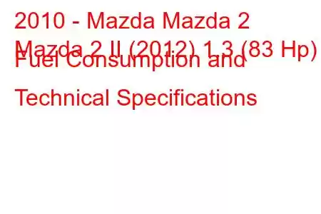 2010 - Mazda Mazda 2
Mazda 2 II (2012) 1.3 (83 Hp) Fuel Consumption and Technical Specifications