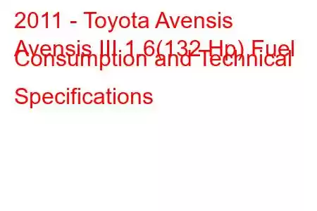 2011 - Toyota Avensis
Avensis III 1.6(132 Hp) Fuel Consumption and Technical Specifications