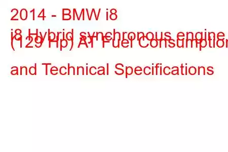 2014 - BMW i8
i8 Hybrid synchronous engine (129 Hp) AT Fuel Consumption and Technical Specifications