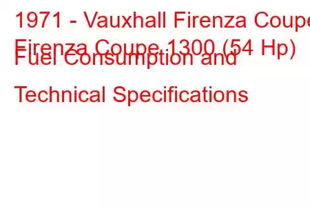 1971 - Vauxhall Firenza Coupe
Firenza Coupe 1300 (54 Hp) Fuel Consumption and Technical Specifications