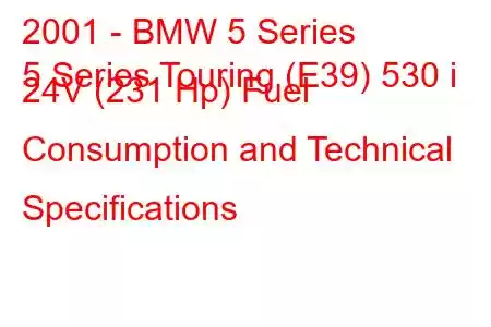 2001 - BMW 5 Series
5 Series Touring (E39) 530 i 24V (231 Hp) Fuel Consumption and Technical Specifications