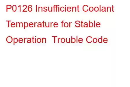 P0126 Insufficient Coolant Temperature for Stable Operation Trouble Code