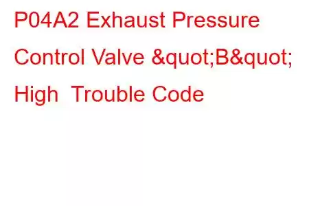 P04A2 Exhaust Pressure Control Valve "B" High Trouble Code