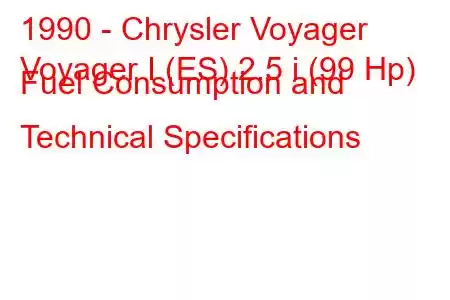 1990 - Chrysler Voyager
Voyager I (ES) 2.5 i (99 Hp) Fuel Consumption and Technical Specifications