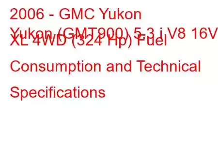 2006 - GMC Yukon
Yukon (GMT900) 5.3 i V8 16V XL 4WD (324 Hp) Fuel Consumption and Technical Specifications