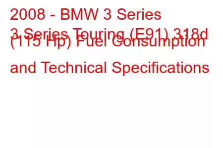 2008 - BMW 3 Series
3 Series Touring (E91) 318d (115 Hp) Fuel Consumption and Technical Specifications