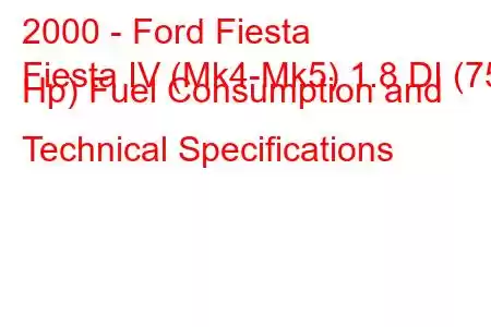 2000 - Ford Fiesta
Fiesta IV (Mk4-Mk5) 1.8 DI (75 Hp) Fuel Consumption and Technical Specifications