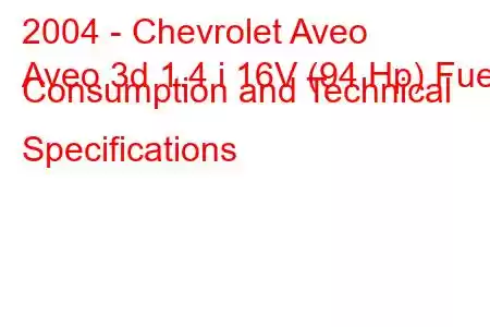 2004 - Chevrolet Aveo
Aveo 3d 1.4 i 16V (94 Hp) Fuel Consumption and Technical Specifications