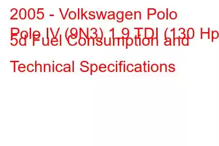 2005 - Volkswagen Polo
Polo IV (9N3) 1.9 TDI (130 Hp) 5d Fuel Consumption and Technical Specifications