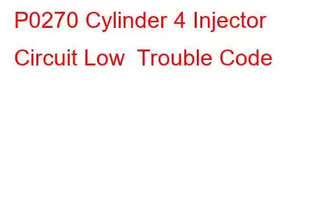 P0270 Cylinder 4 Injector Circuit Low Trouble Code