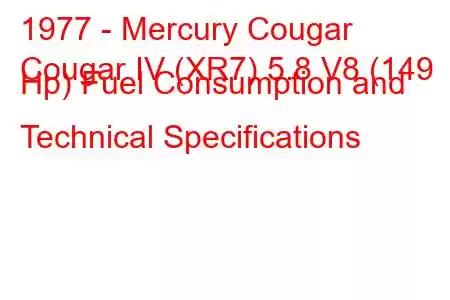 1977 - Mercury Cougar
Cougar IV (XR7) 5.8 V8 (149 Hp) Fuel Consumption and Technical Specifications