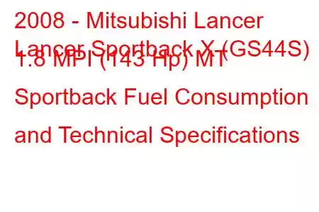 2008 - Mitsubishi Lancer
Lancer Sportback X (GS44S) 1.8 MPI (143 Hp) MT Sportback Fuel Consumption and Technical Specifications