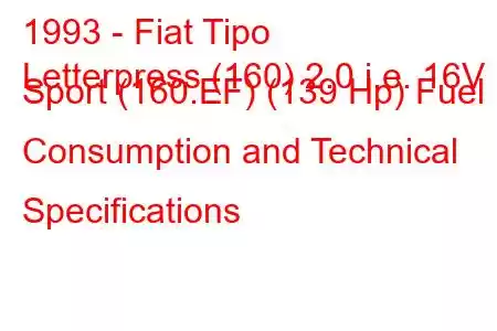 1993 - Fiat Tipo
Letterpress (160) 2.0 i.e. 16V Sport (160.EF) (139 Hp) Fuel Consumption and Technical Specifications