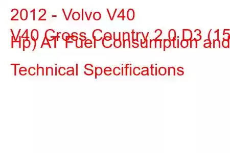 2012 - Volvo V40
V40 Cross Country 2.0 D3 (150 Hp) AT Fuel Consumption and Technical Specifications