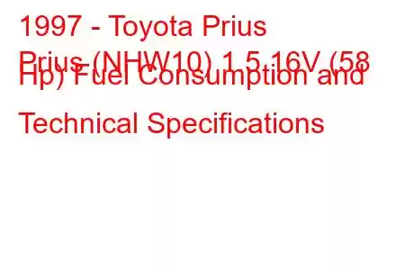 1997 - Toyota Prius
Prius (NHW10) 1.5 16V (58 Hp) Fuel Consumption and Technical Specifications