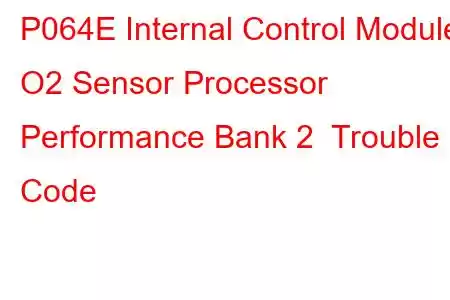 P064E Internal Control Module O2 Sensor Processor Performance Bank 2 Trouble Code