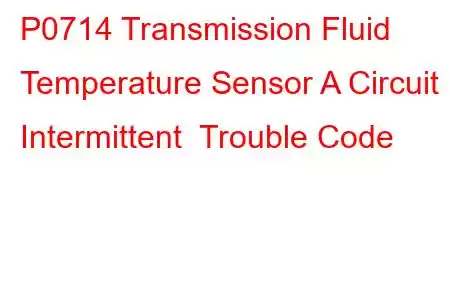 P0714 Transmission Fluid Temperature Sensor A Circuit Intermittent Trouble Code