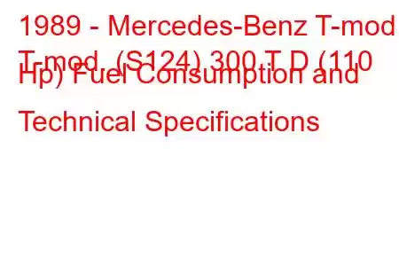 1989 - Mercedes-Benz T-mod.
T-mod. (S124) 300 T D (110 Hp) Fuel Consumption and Technical Specifications