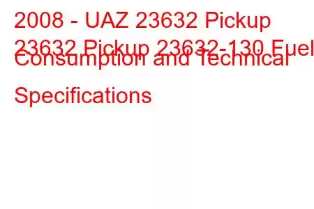 2008 - UAZ 23632 Pickup
23632 Pickup 23632-130 Fuel Consumption and Technical Specifications