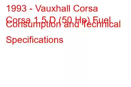 1993 - Vauxhall Corsa
Corsa 1.5 D (50 Hp) Fuel Consumption and Technical Specifications