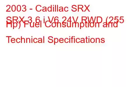 2003 - Cadillac SRX
SRX 3.6 i V6 24V RWD (255 Hp) Fuel Consumption and Technical Specifications