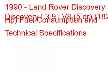 1990 - Land Rover Discovery
Discovery I 3.9 i V8 (5 dr) (182 Hp) Fuel Consumption and Technical Specifications