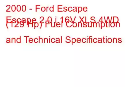 2000 - Ford Escape
Escape 2.0 i 16V XLS 4WD (129 Hp) Fuel Consumption and Technical Specifications