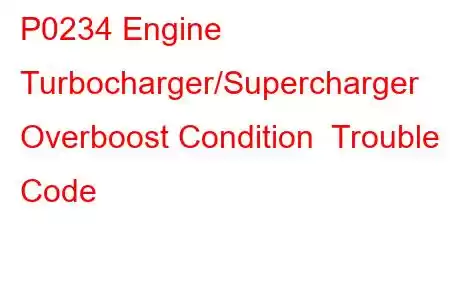 P0234 Engine Turbocharger/Supercharger Overboost Condition Trouble Code