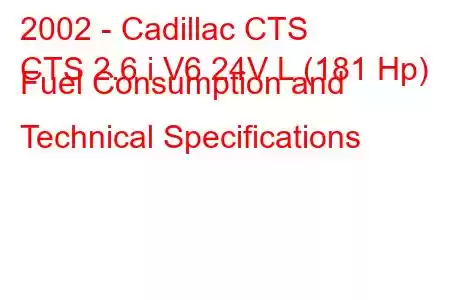 2002 - Cadillac CTS
CTS 2.6 i V6 24V L (181 Hp) Fuel Consumption and Technical Specifications