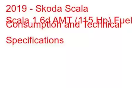 2019 - Skoda Scala
Scala 1.6d AMT (115 Hp) Fuel Consumption and Technical Specifications