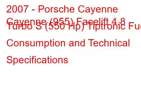 2007 - Porsche Cayenne
Cayenne (955) Facelift 4.8 Turbo S (550 Hp) Tiptronic Fuel Consumption and Technical Specifications