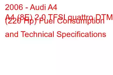 2006 - Audi A4
A4 (8E) 2.0 TFSI quattro DTM (220 Hp) Fuel Consumption and Technical Specifications