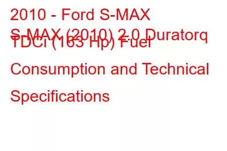 2010 - Ford S-MAX
S-MAX (2010) 2.0 Duratorq TDCi (163 Hp) Fuel Consumption and Technical Specifications