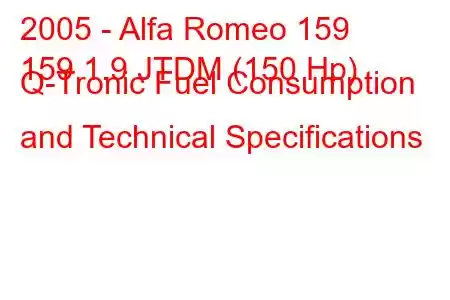 2005 - Alfa Romeo 159
159 1.9 JTDM (150 Hp) Q-Tronic Fuel Consumption and Technical Specifications