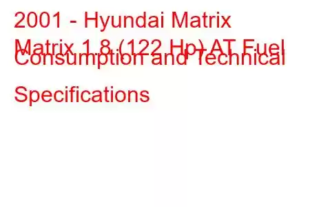 2001 - Hyundai Matrix
Matrix 1.8 (122 Hp) AT Fuel Consumption and Technical Specifications