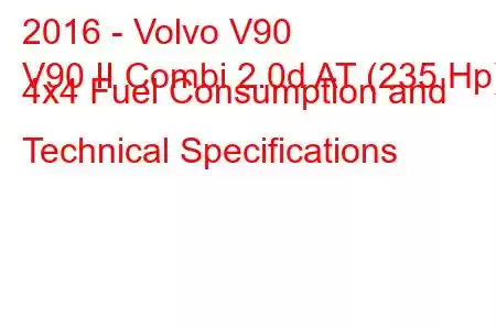 2016 - Volvo V90
V90 II Combi 2.0d AT (235 Hp) 4x4 Fuel Consumption and Technical Specifications