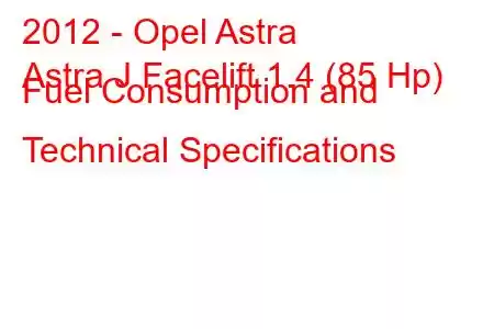 2012 - Opel Astra
Astra J Facelift 1.4 (85 Hp) Fuel Consumption and Technical Specifications