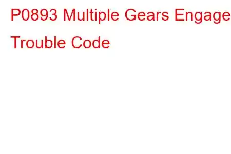 P0893 Multiple Gears Engaged Trouble Code