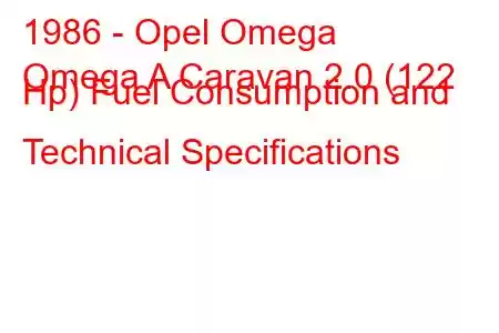 1986 - Opel Omega
Omega A Caravan 2.0 (122 Hp) Fuel Consumption and Technical Specifications