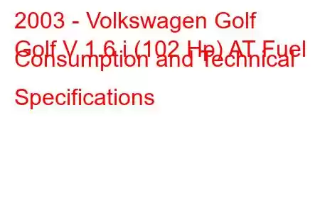 2003 - Volkswagen Golf
Golf V 1.6 i (102 Hp) AT Fuel Consumption and Technical Specifications