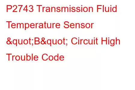 P2743 Transmission Fluid Temperature Sensor "B" Circuit High Trouble Code