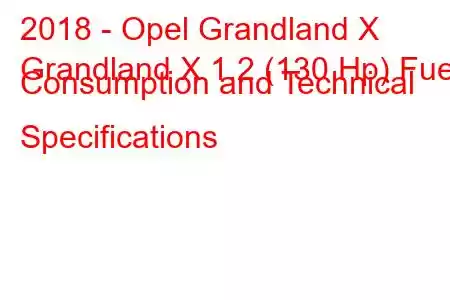 2018 - Opel Grandland X
Grandland X 1.2 (130 Hp) Fuel Consumption and Technical Specifications