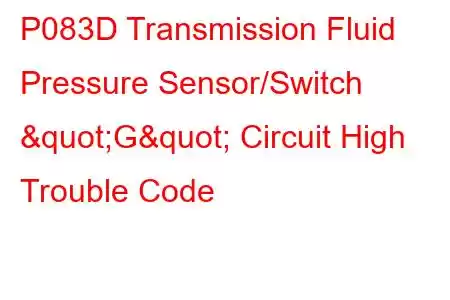 P083D Transmission Fluid Pressure Sensor/Switch "G" Circuit High Trouble Code