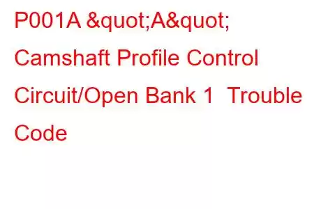 P001A "A" Camshaft Profile Control Circuit/Open Bank 1 Trouble Code