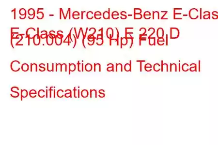 1995 - Mercedes-Benz E-Class
E-Class (W210) E 220 D (210.004) (95 Hp) Fuel Consumption and Technical Specifications