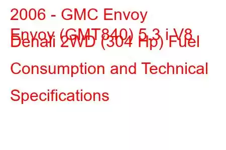 2006 - GMC Envoy
Envoy (GMT840) 5.3 i V8 Denali 2WD (304 Hp) Fuel Consumption and Technical Specifications