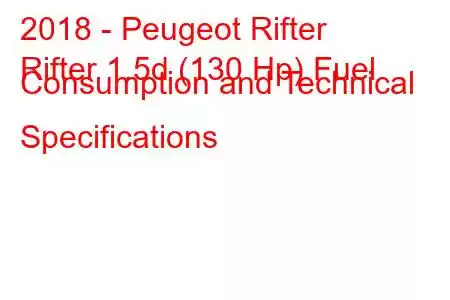 2018 - Peugeot Rifter
Rifter 1.5d (130 Hp) Fuel Consumption and Technical Specifications